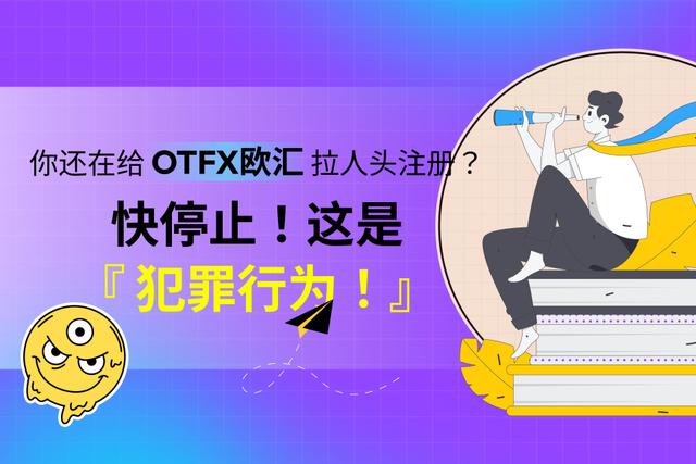 你还在给OTFX欧汇拉人头注册吗？快停止！这是犯罪行为